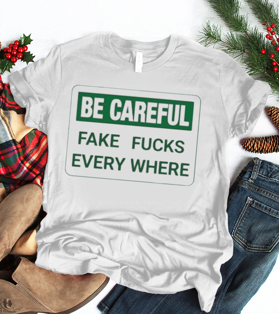 Be Careful Fake Fucks Everywhere Warning T-Shirt