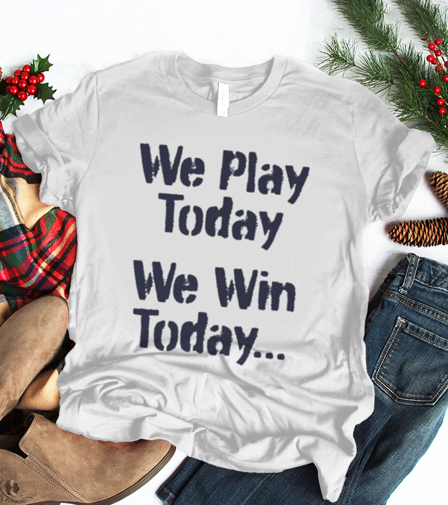 We Play Today We Win Today Motivational Sports Phrase T-Shirt