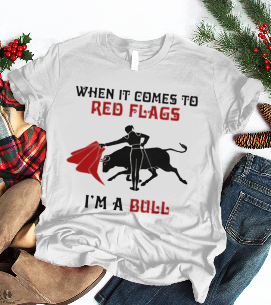 When It Comes To Red Flags I'm A Bull T-Shirt