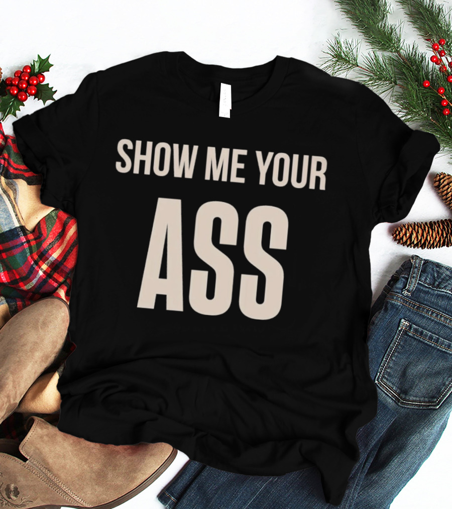 Show Me Your Ass T-Shirt