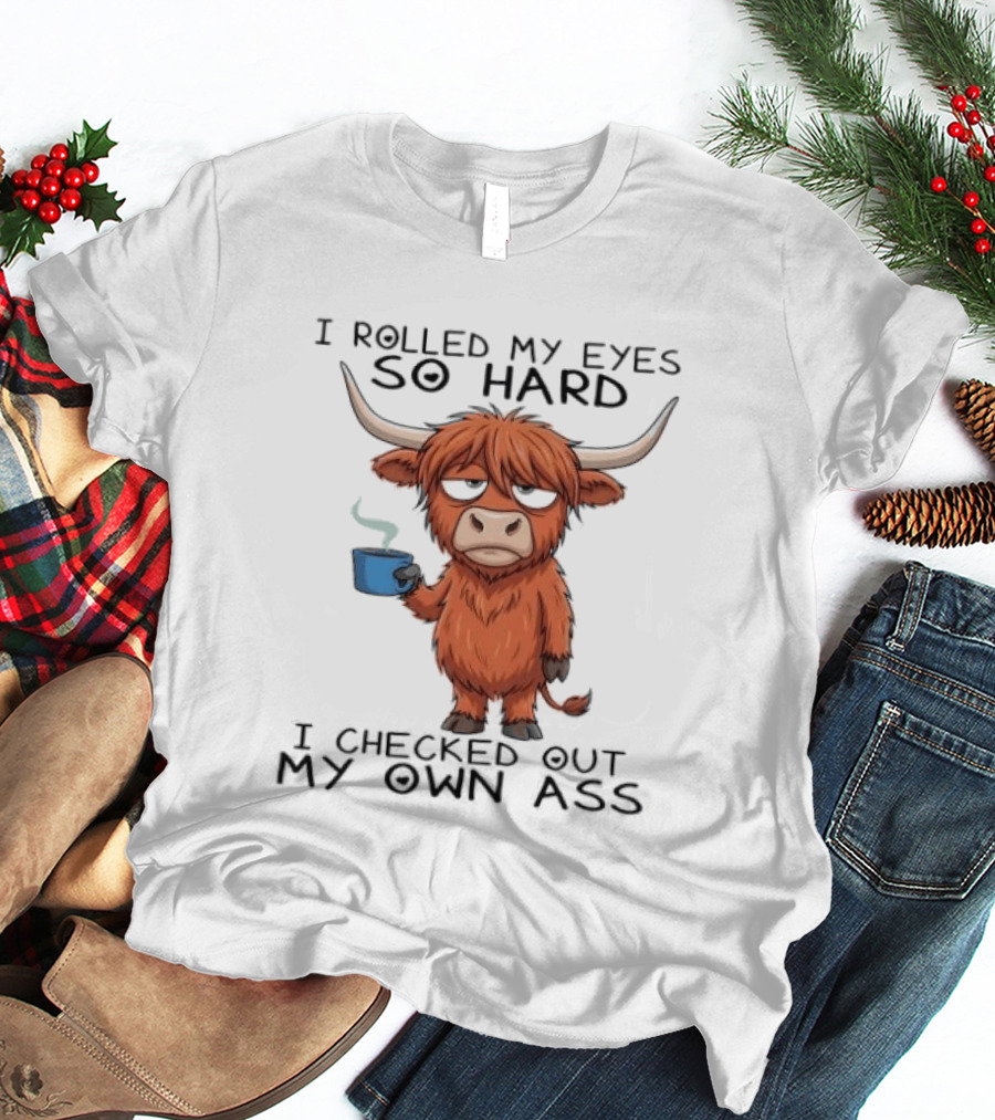 Highland Cow I Rolled My Eyes So Hard I Checked Out My Own Ass T-Shirt