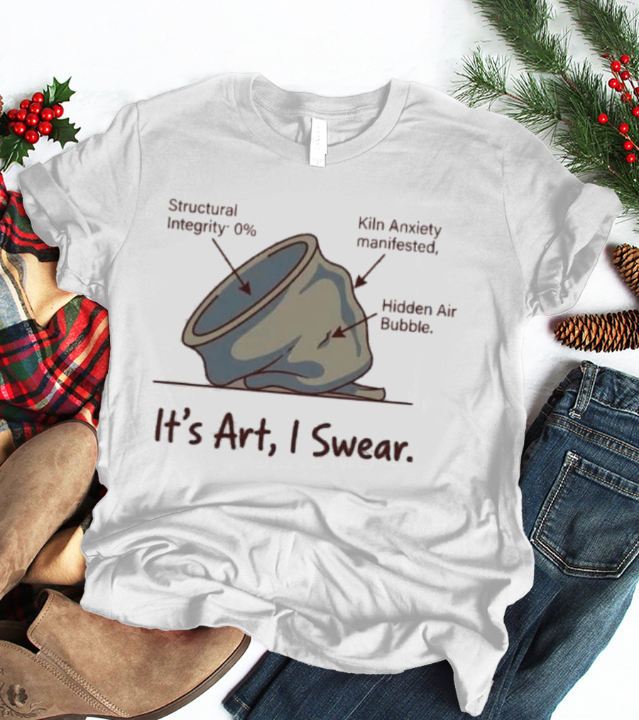 Structural Integrity 0% Kiln Anxiety Manifested Hidden Air Bubble It's Art I Swear T-Shirt