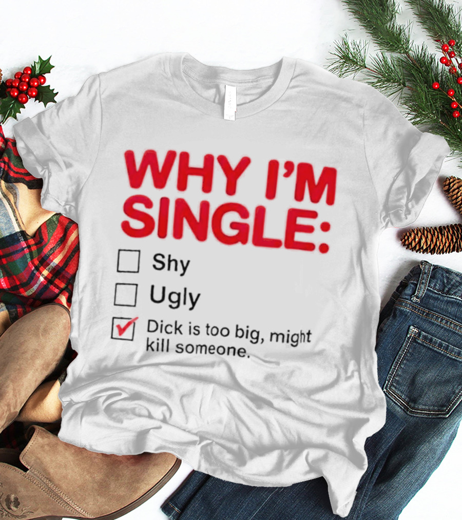 Why I'm Single Dick Is Too Big Might Kill Someone Comical Checklist T-Shirt