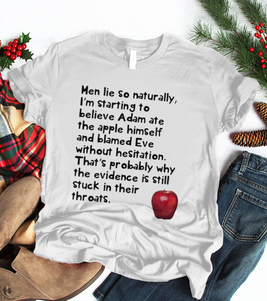 Men Lie So Naturally Starting To Believe Adam Ate The Apple Himself Blamed Eve Without Hesitation Evidence Stuck In Their Throats T-Shirt