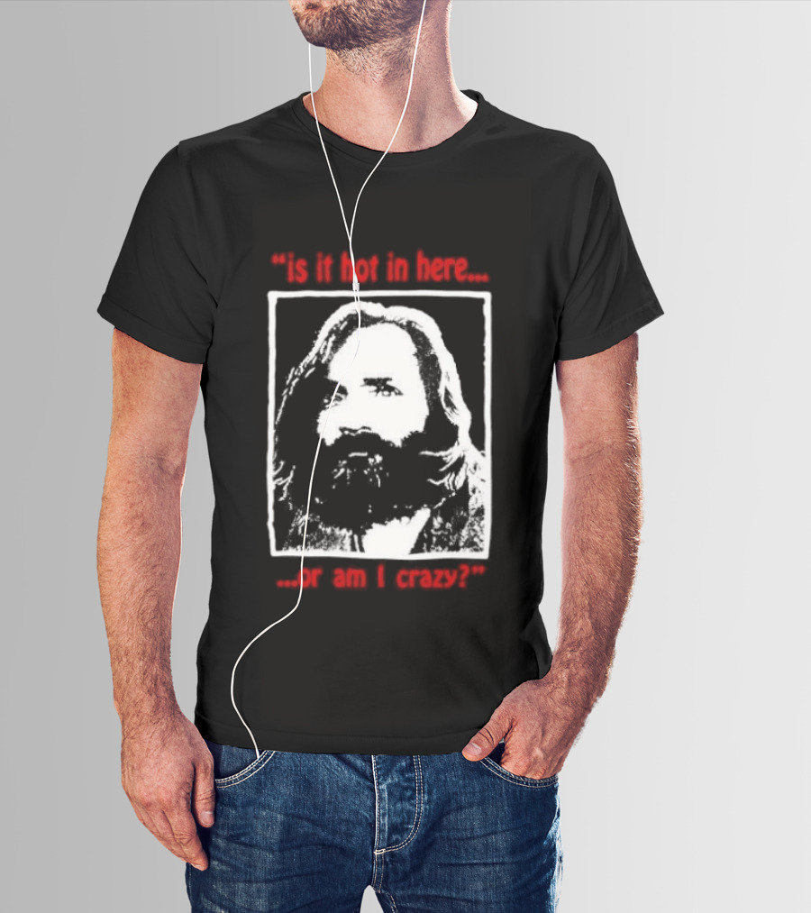 Is It Hot In Here Or Am I Crazy Charles Manson T-Shirt