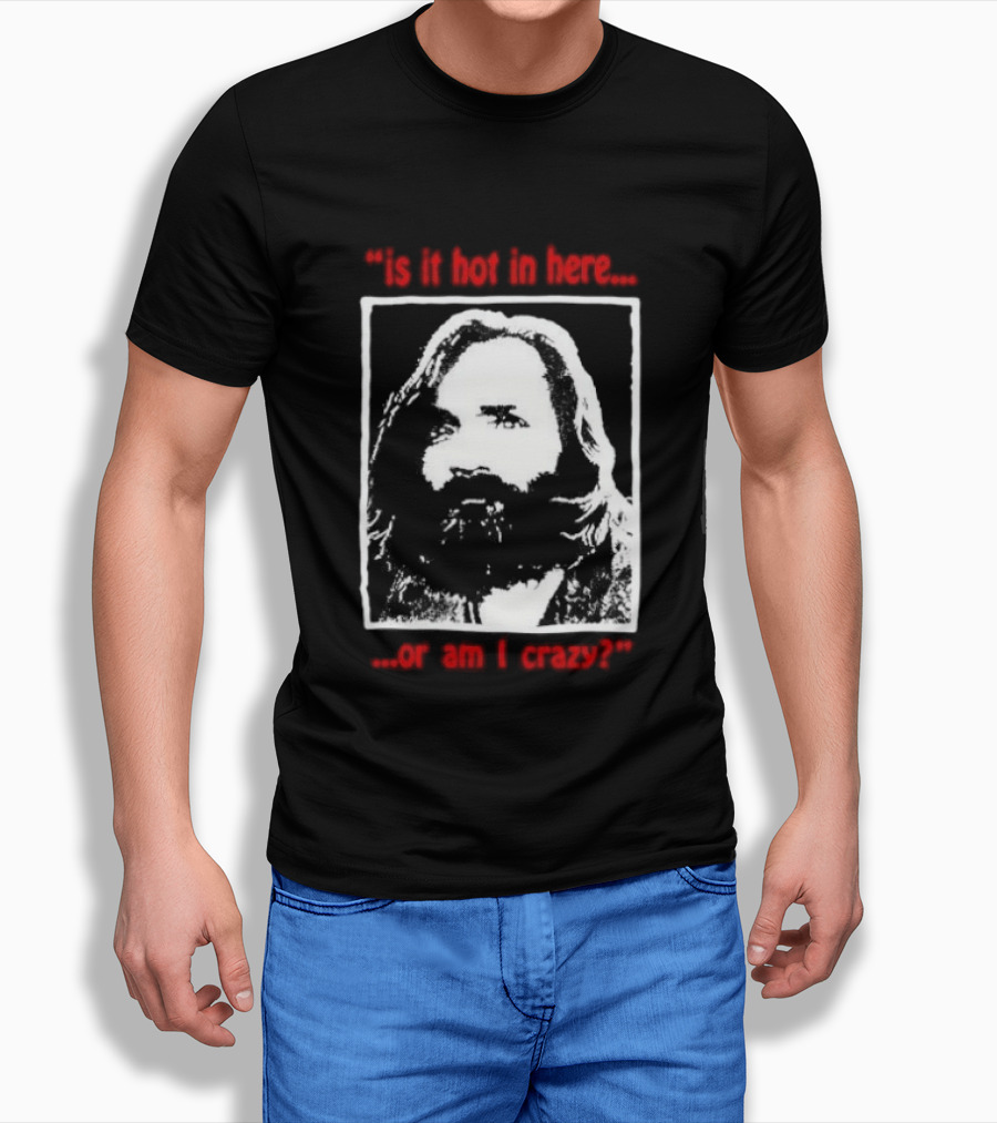 Is It Hot In Here Or Am I Crazy Charles Manson T-Shirt