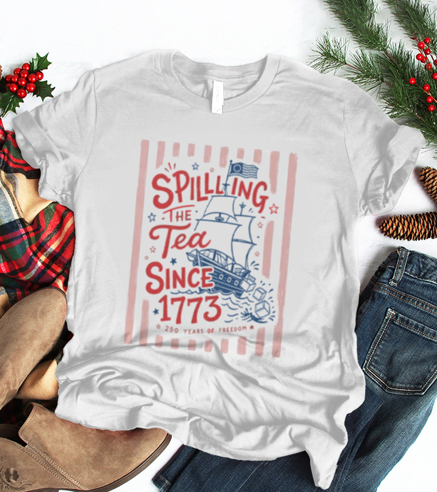 Spilling The Tea Since 1773 Boston Tea Party 250 Years Of Freedom T-Shirt