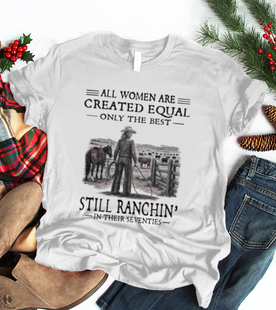 All Women Are Created Equal Only The Best Still Ranchin' In Their Seventies T-Shirt