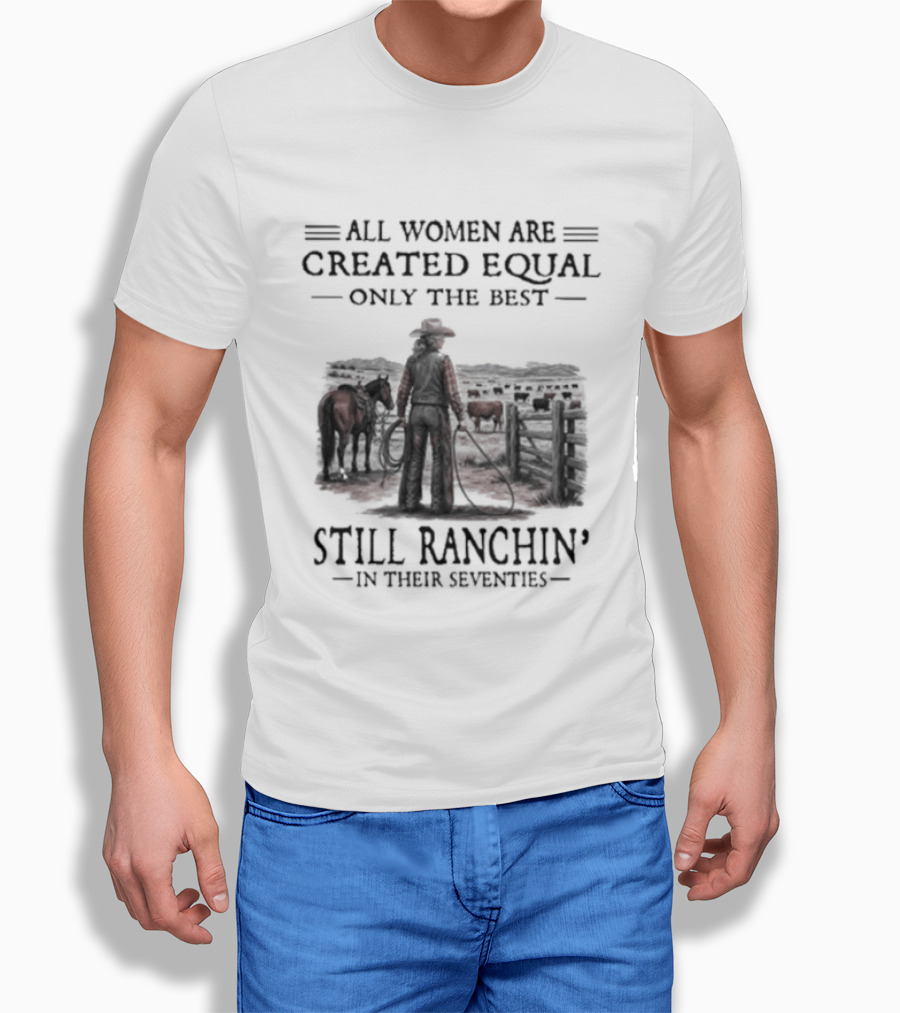 All Women Are Created Equal Only The Best Still Ranchin' In Their Seventies T-Shirt