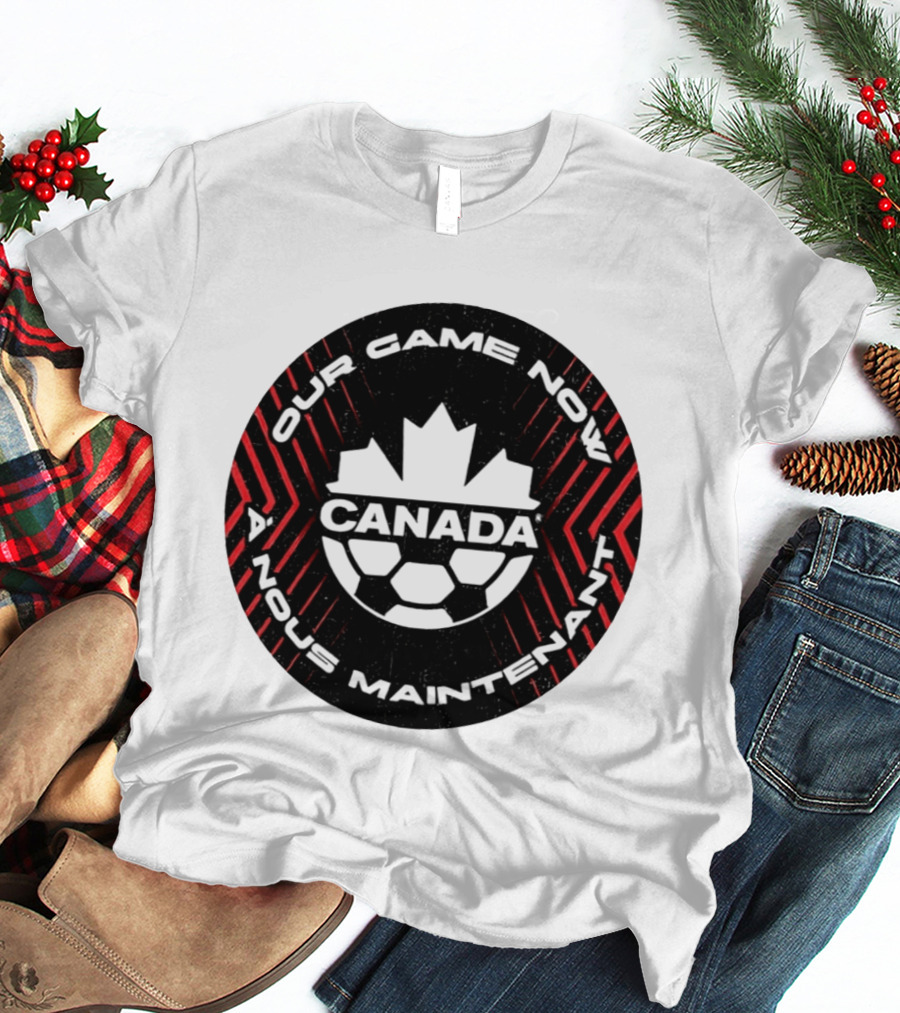 Canada Our Game Now A Nous Maintenant T-Shirt