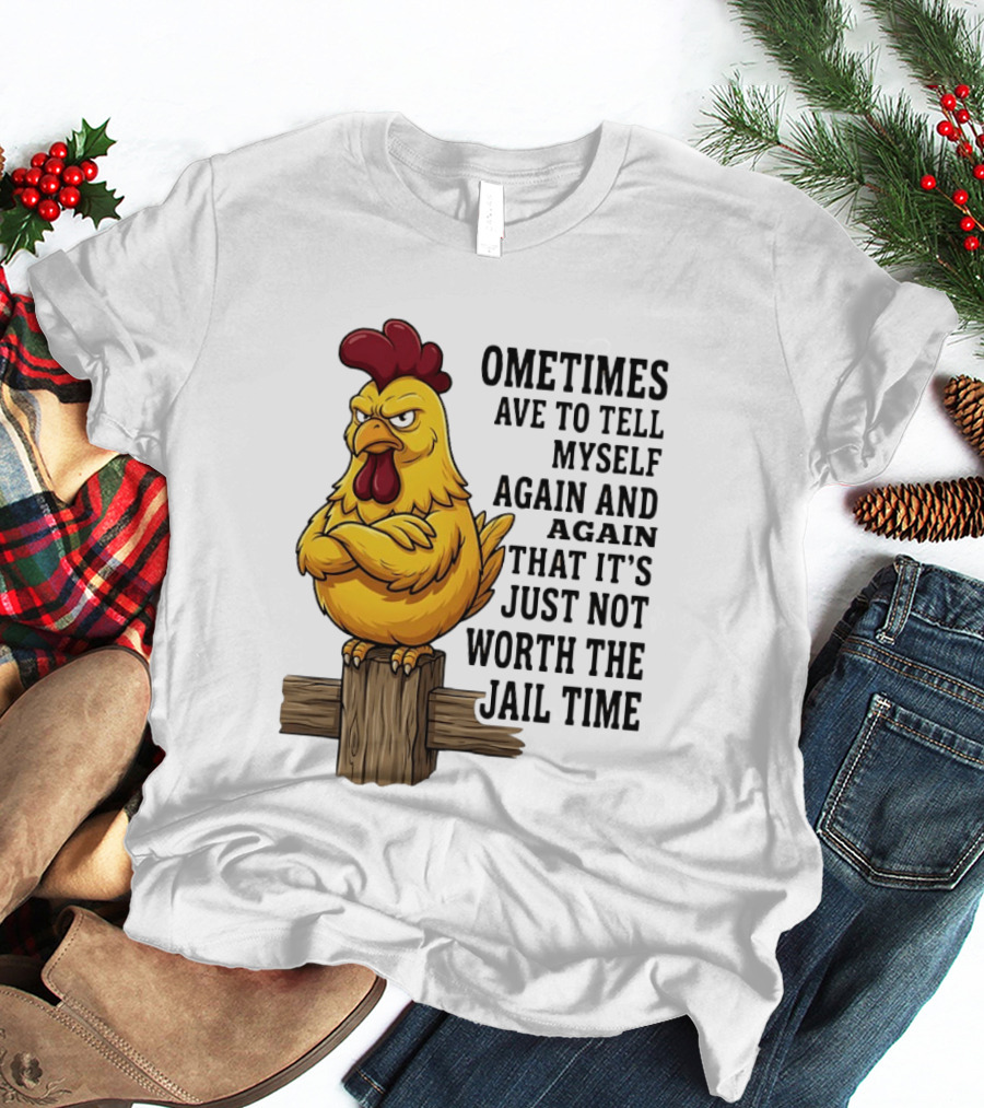 Chicken Sometimes Tell Myself Again And Again Not Worth Jail Time T-Shirt