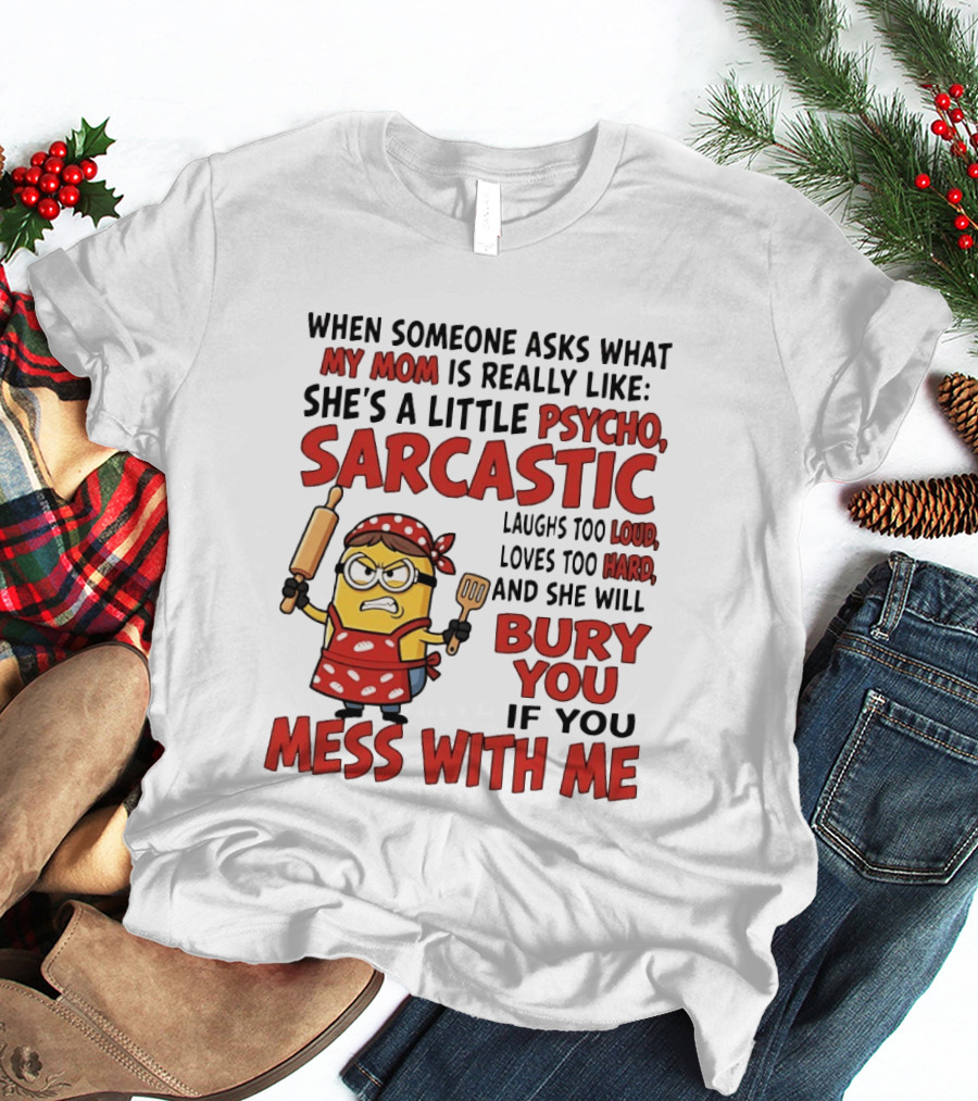 Minions When Someone Asks What My Mom Is Really Like She's A Little Psycho Sarcastic Bury You Mess With Me T-Shirt