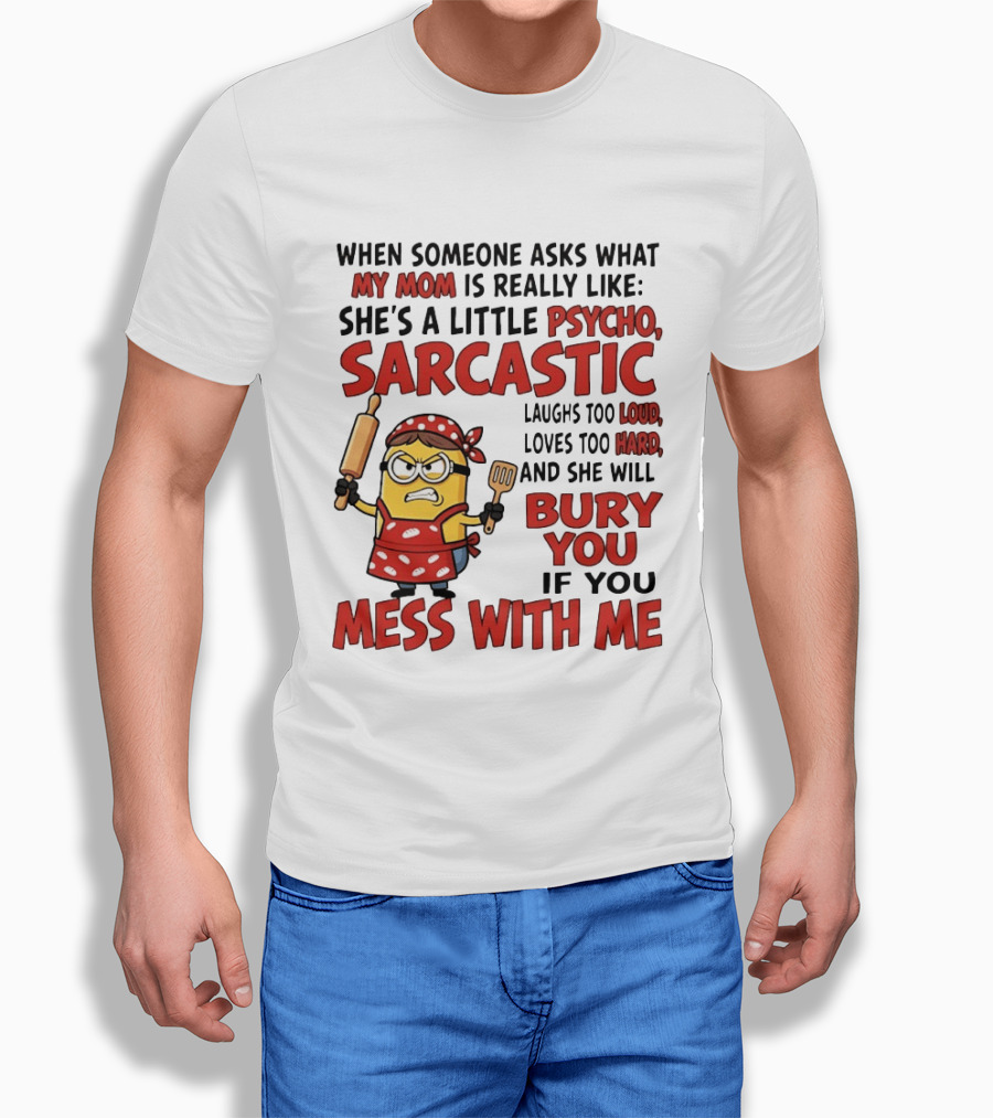 Minions When Someone Asks What My Mom Is Really Like She's A Little Psycho Sarcastic Bury You Mess With Me T-Shirt