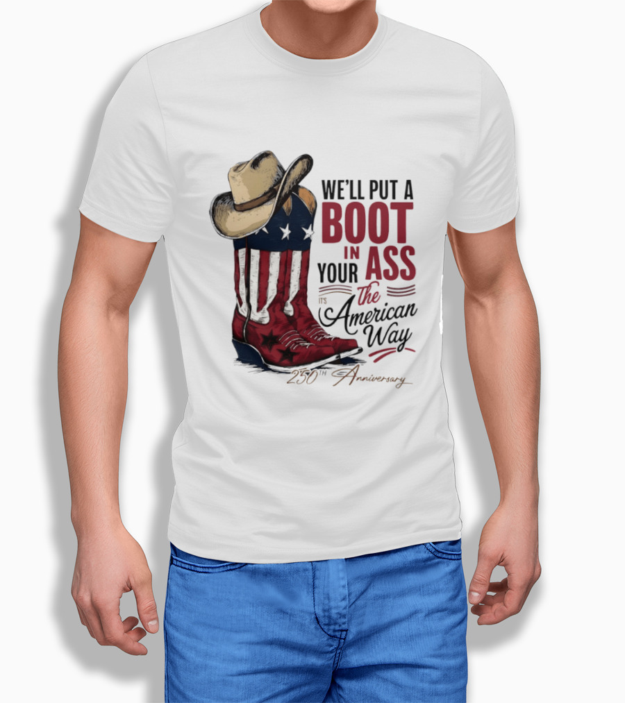 We'll Put A Boot In Your Ass The American Way 250th Anniversary T-Shirt