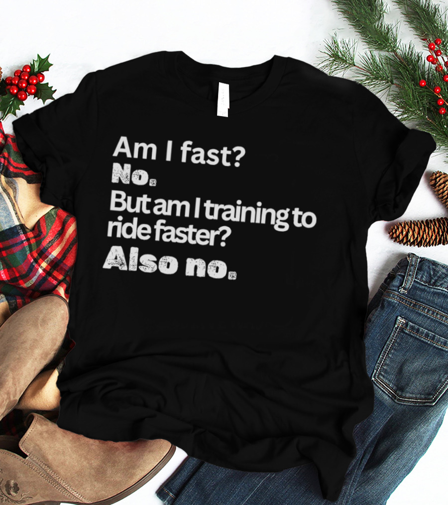 Am I Fast No But Am I Training To Ride Faster Also No T-Shirt