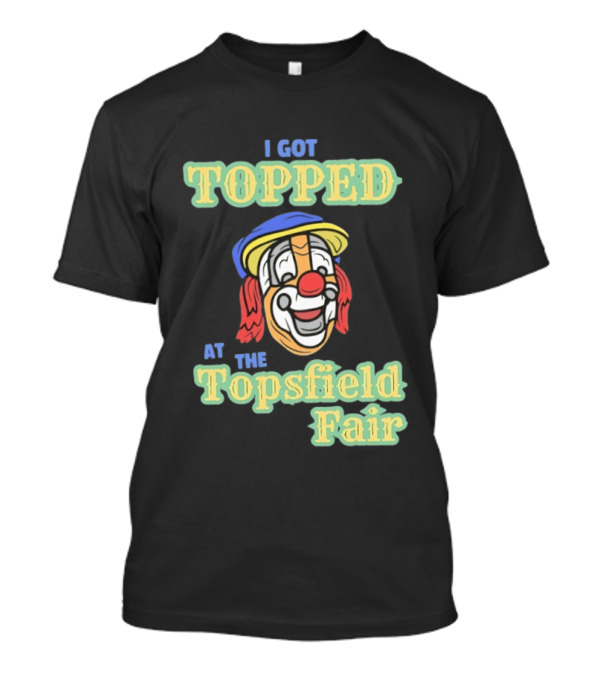 I Got Topped At The Topsfield Fair Clown T-Shirt