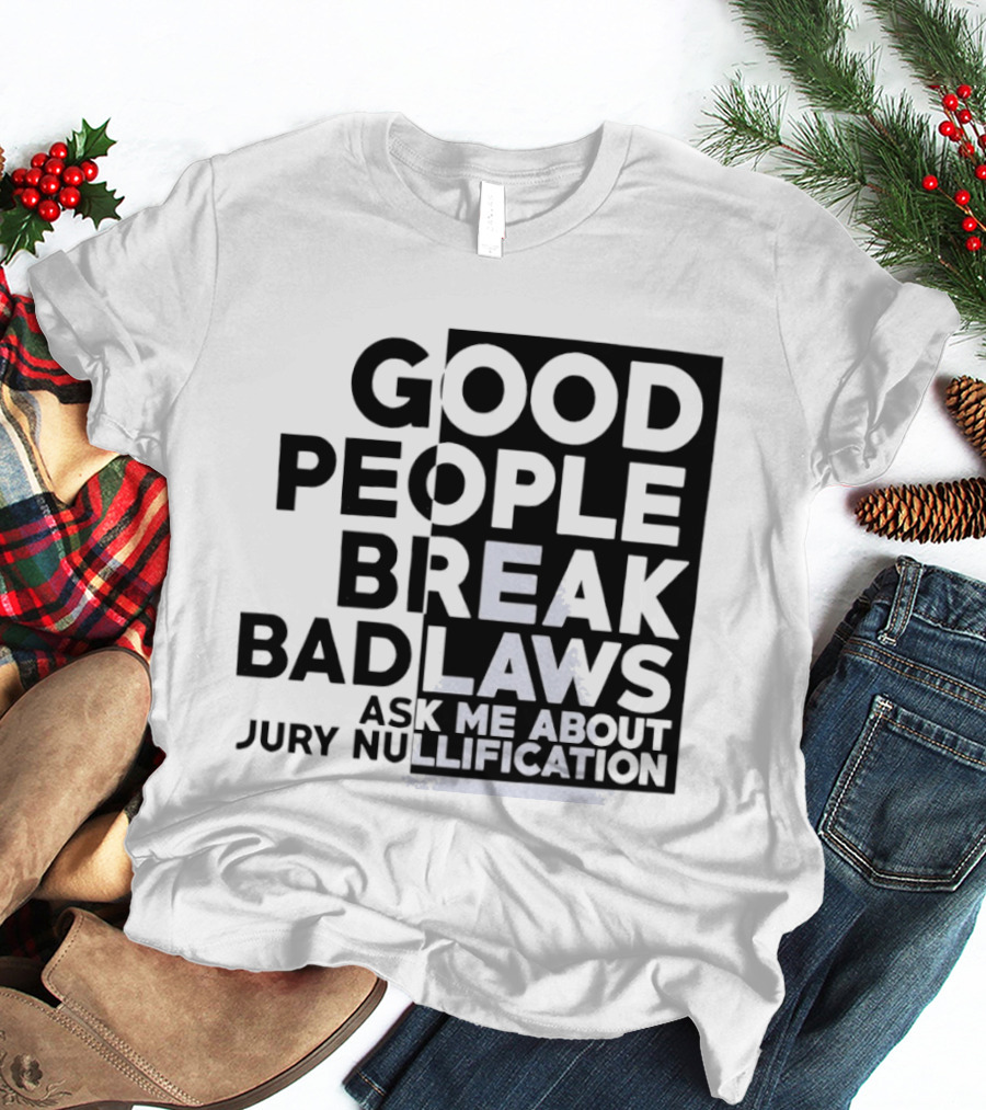Good People Break Bad Laws Ask Me About Jury Nullification Awareness T-Shirt
