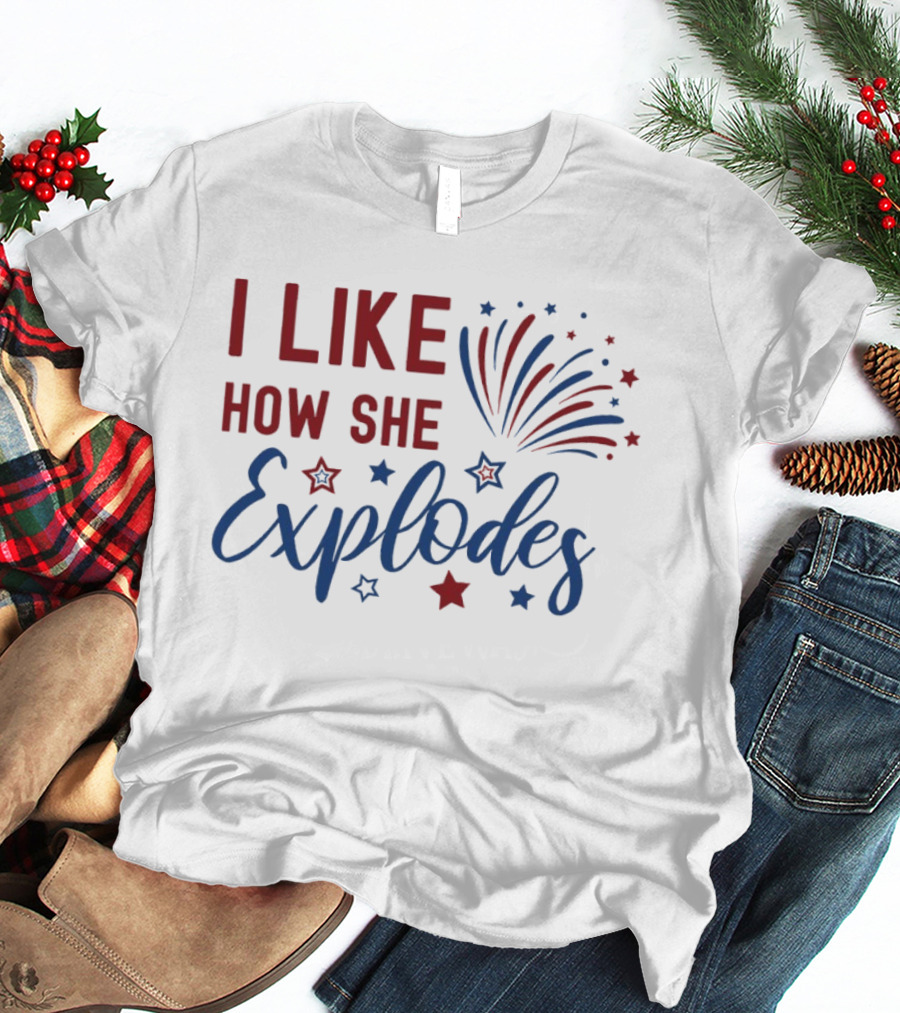 I Like How She Explodes Fireworks 4th Of July Celebration T-Shirt