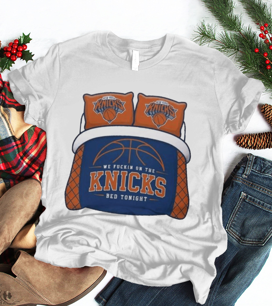 New York Knicks We Fuckin On The Knicks Bed Tonight Basketball T-Shirt