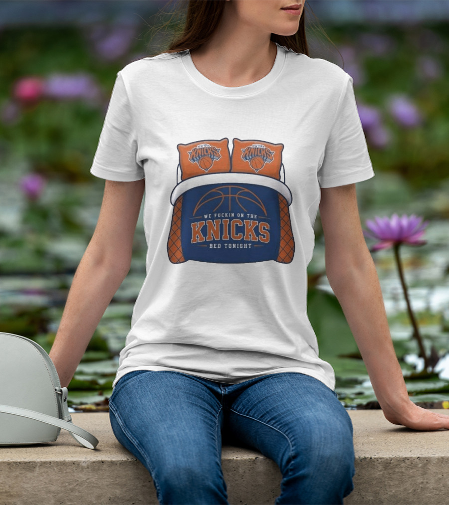 New York Knicks We Fuckin On The Knicks Bed Tonight Basketball T-Shirt