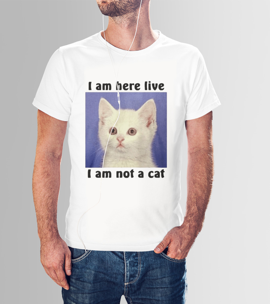 I Am Here Live I Am Not A Cat Funny Kitten Meme T-Shirt