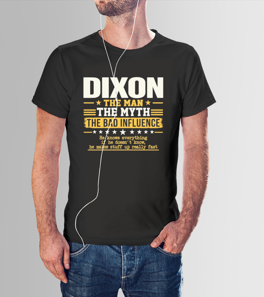 Dixon The Man The Myth The Bad Influence He Knows Everything If He Doesn't Know He Makes Stuff Up Really Fast T-Shirt