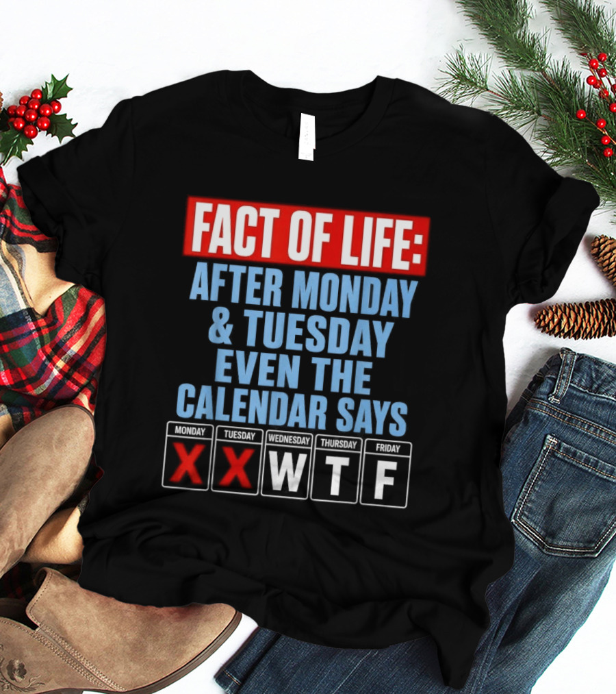 Fact Of Life After Monday Tuesday Even The Calendar Says WTF T-Shirt