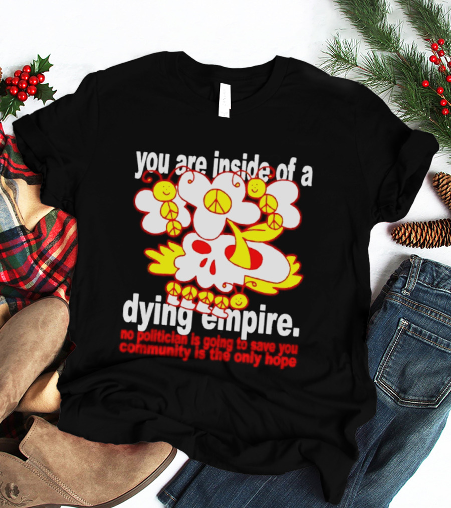 You Are Inside Of A Dying Empire No Politician Is Going To Save You Community Is The Only Hope Peace Flowers Skull T-Shirt