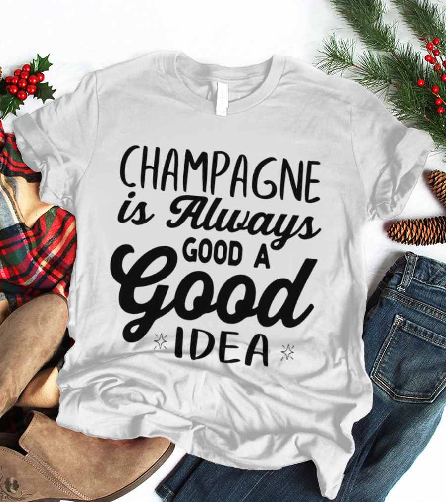 Champagne Is Always A Good Idea Script T-Shirt