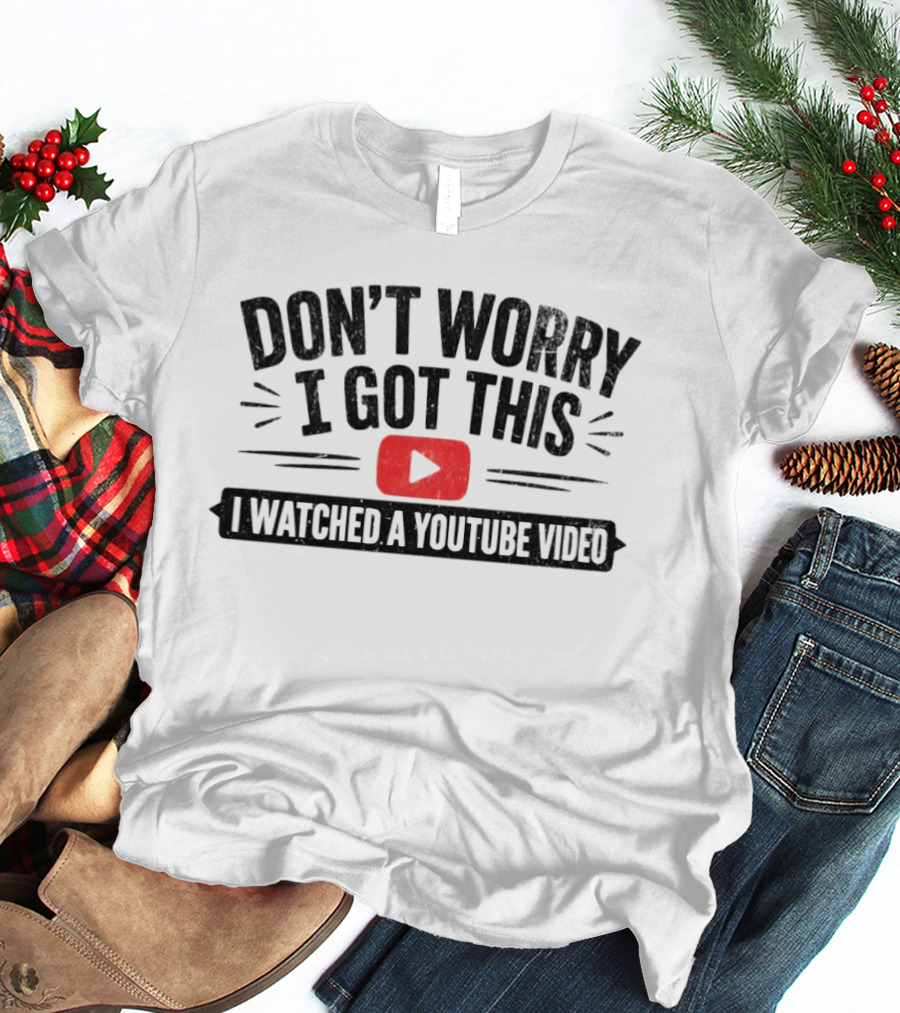 Don't Worry I Got This I Ed A YouTube Video T-Shirt