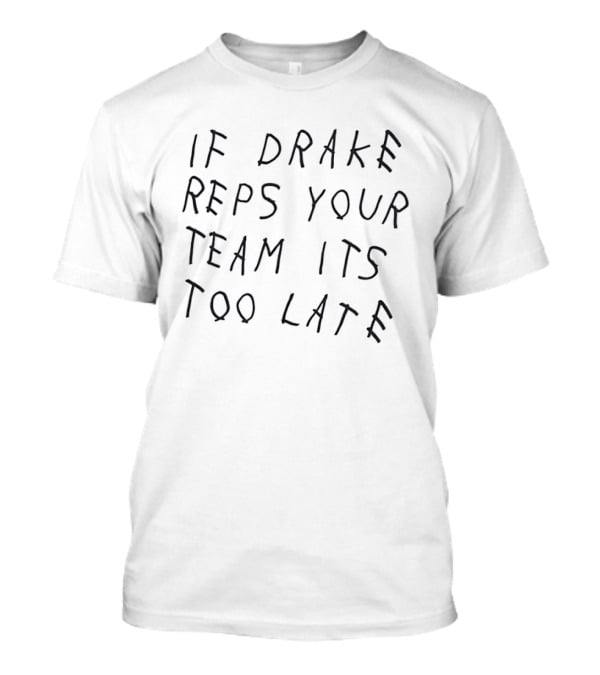 If Drake Reps Your Team Its Too Late T-Shirt