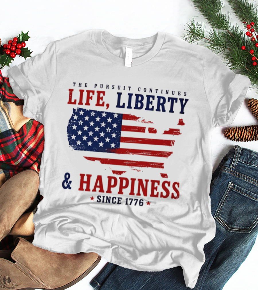 The Pursuit Continues Life Liberty And Happiness Since 1776 USA Flag T-Shirt