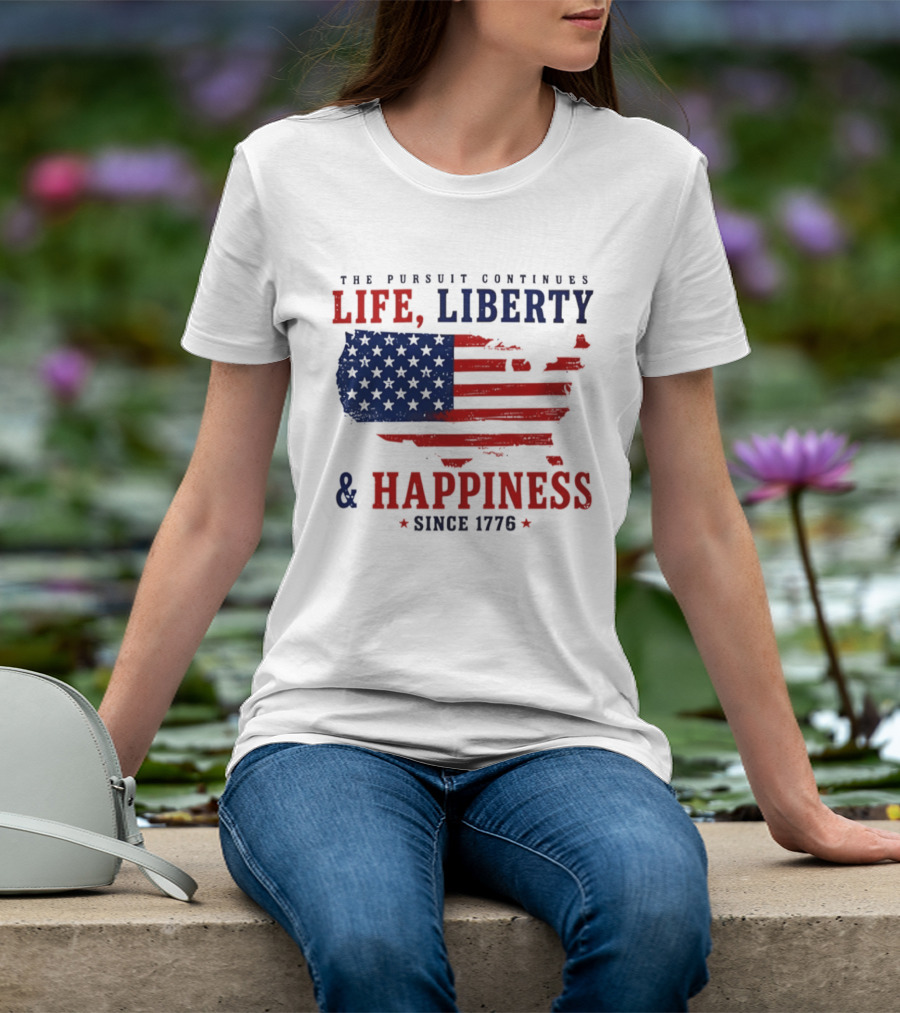 The Pursuit Continues Life Liberty And Happiness Since 1776 USA Flag T-Shirt