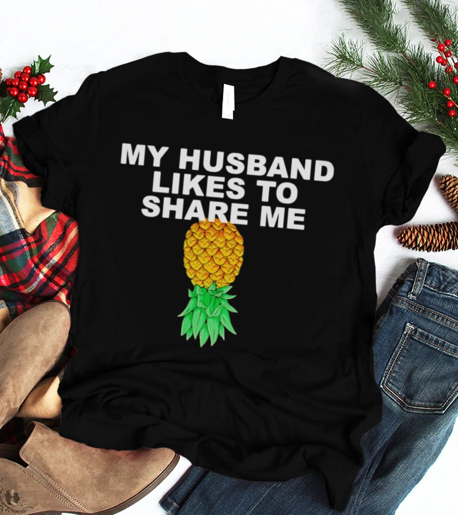 My Husband Likes To Share Me Upside Down Pineapple T-Shirt