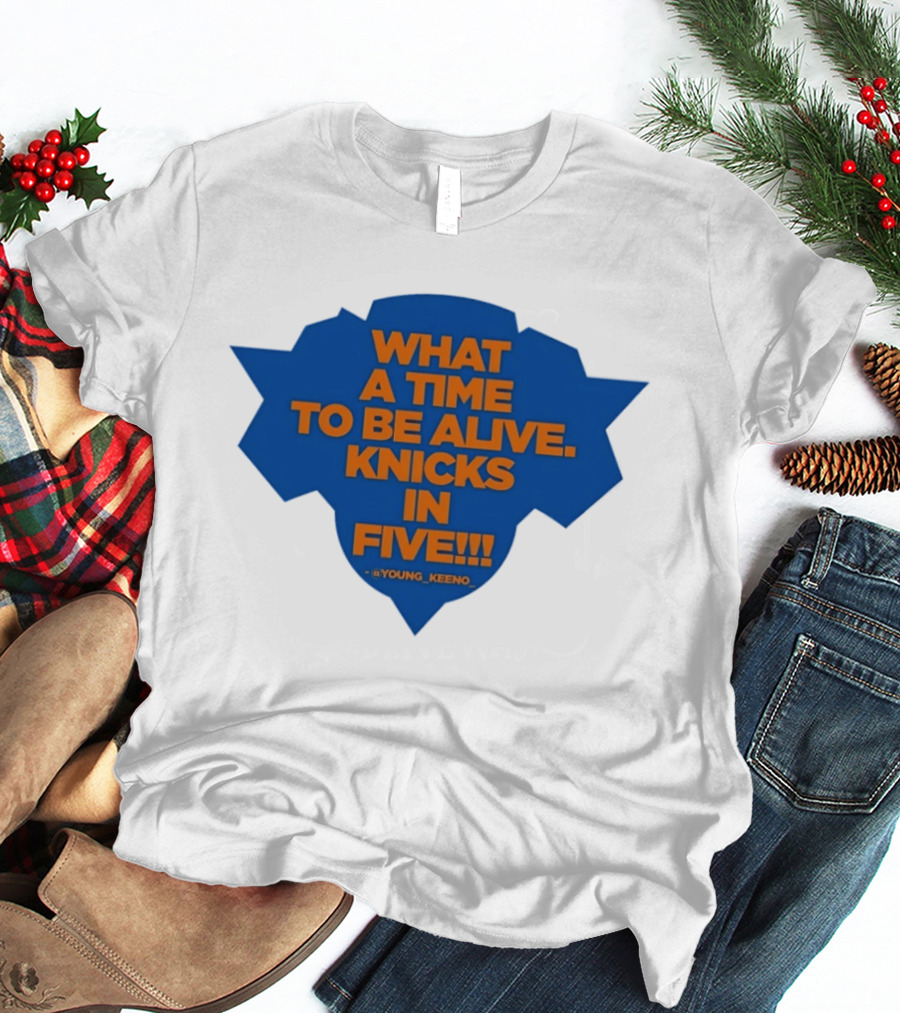 What A Time To Be Alive Knicks In Five Young Keeno T-Shirt