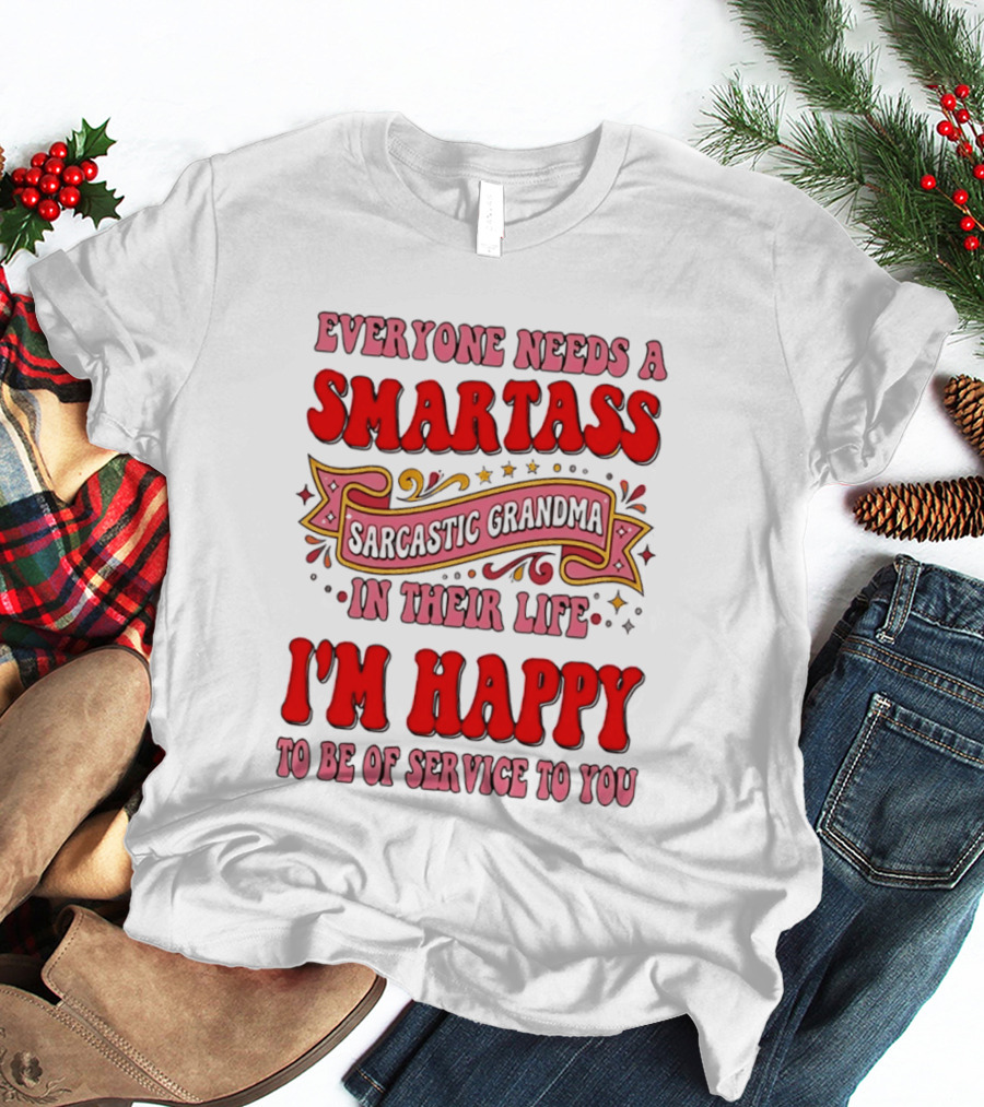 Everyone Needs A Smartass Sarcastic Grandma In Their Life I'm Happy To Be Of Service To You T-Shirt