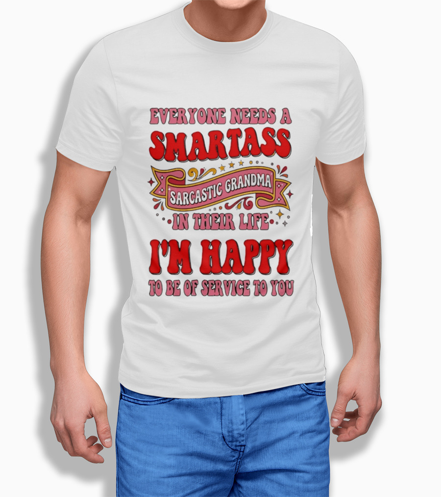 Everyone Needs A Smartass Sarcastic Grandma In Their Life I'm Happy To Be Of Service To You T-Shirt