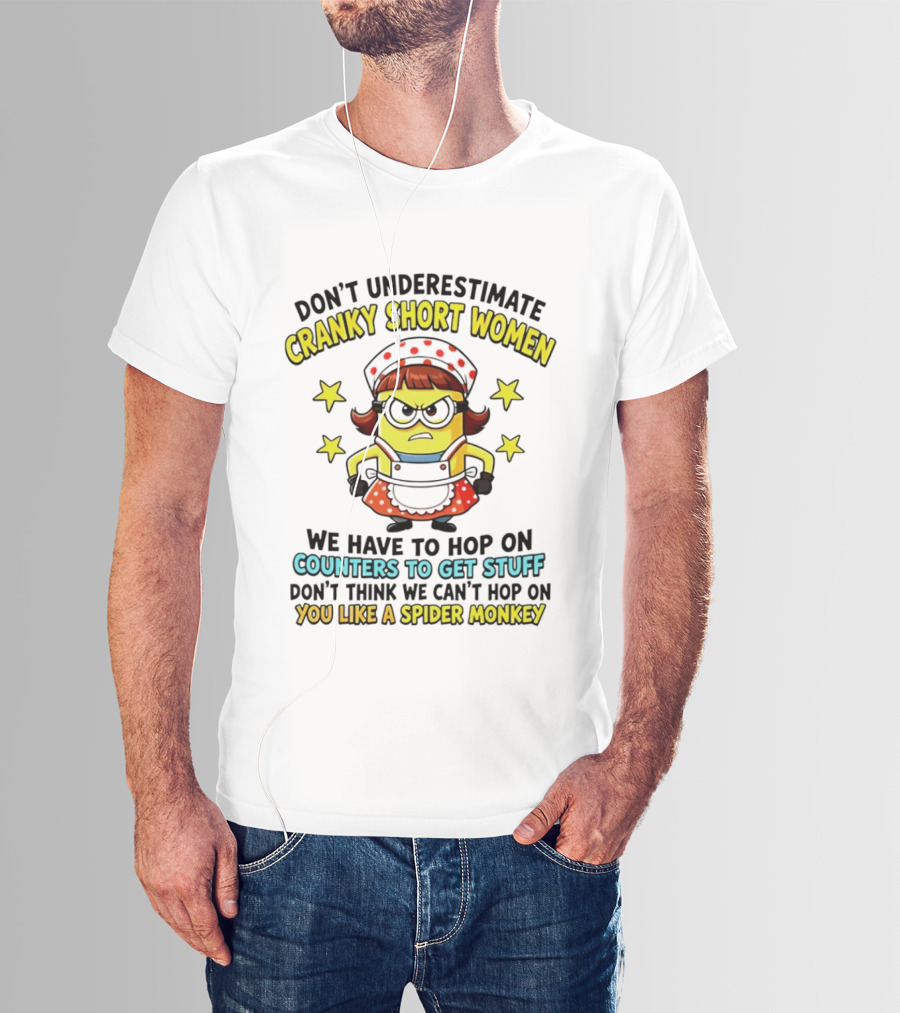 Don't Underestimate Cranky Short Women Hop On Counters To Get Stuff Like A Spider Monkey T-Shirt