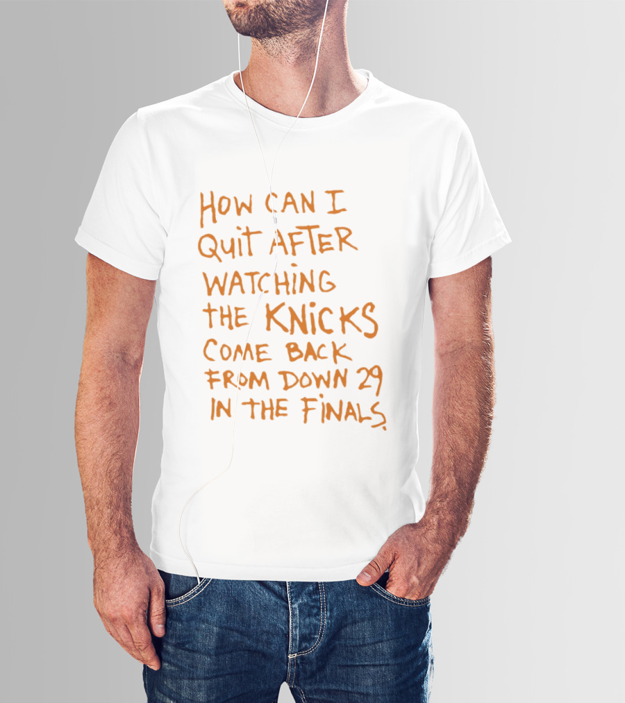 How Can I Quit After Ing The Knicks Come Back From Down 29 In The Finals T-Shirt