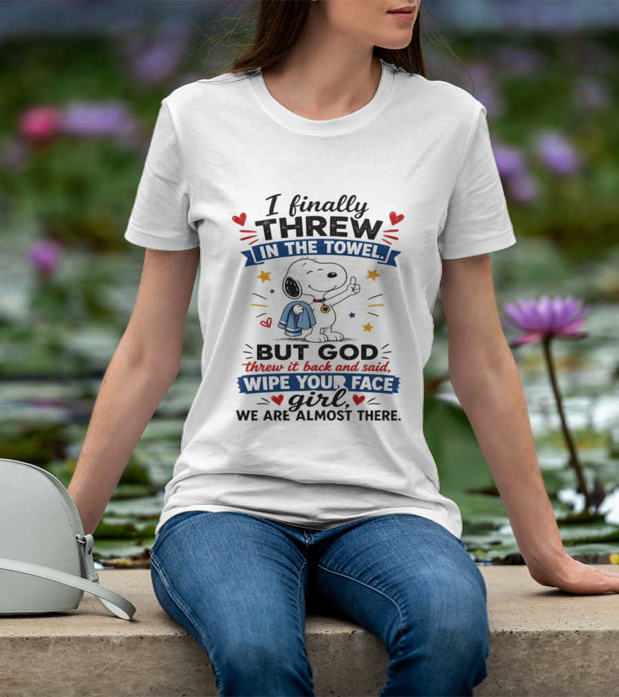 I Finally Threw In The Towel But God Threw It Back And Said Wipe Your Face Girl We Are Almost There Snoopy T-Shirt