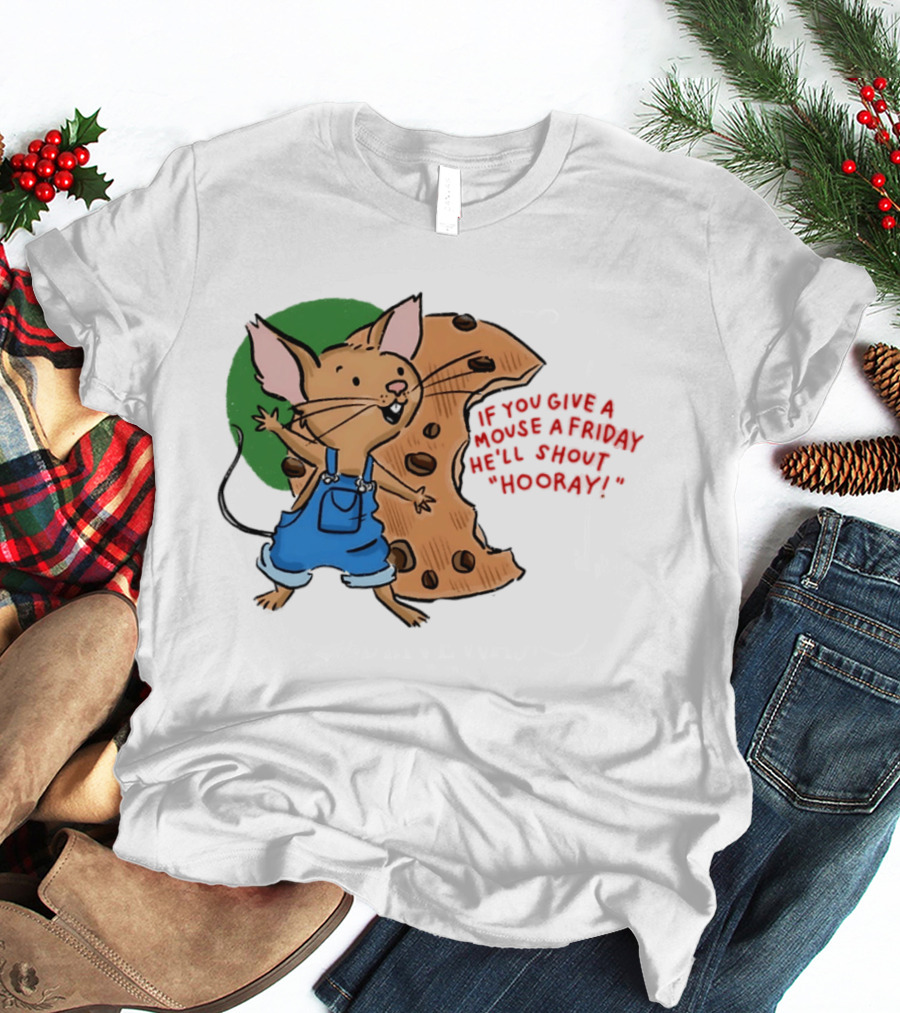If You Give A Mouse A Friday He'll Shout Hooray With Cookie And Overalls T-Shirt