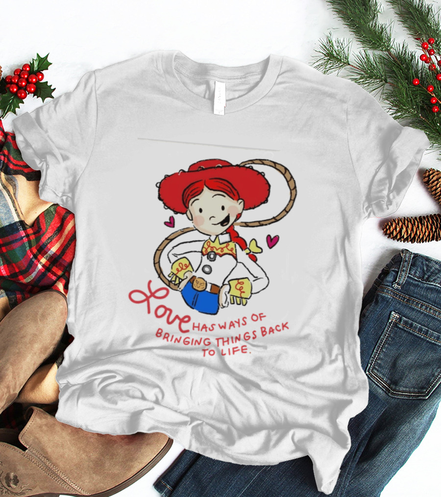 Jessie Toy Story Love Has Ways Of Bringing Things Back To Life T-Shirt