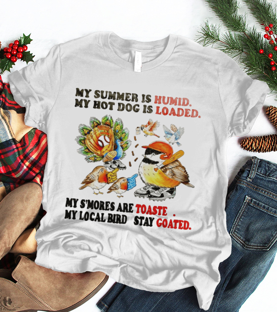 My Summer Is Humid My Hot Dog Is Loaded My S'mores Are Toasted My Local Bird Stay Goated T-Shirt