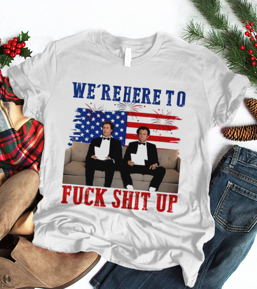 We're Here To Fuck Shit Up Step Brothers Movie 4th Of July American Flag T-Shirt