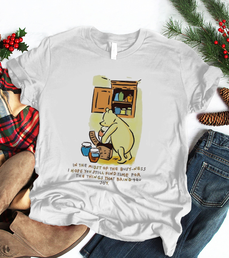 Winnie The Pooh In The Midst Of The Busyness Find Time For The Things That Bring You Joy T-Shirt