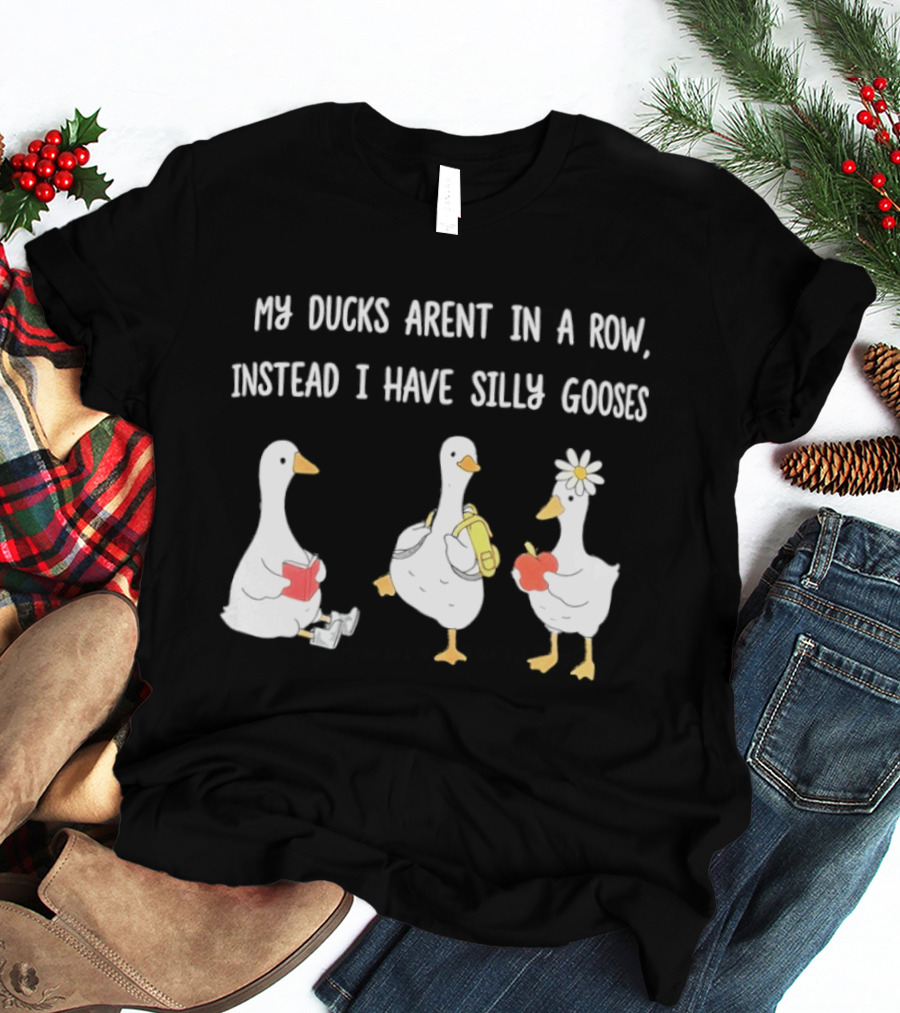 My Ducks Aren't In A Row Instead I Have Silly Gooses Apple And Flower T-Shirt