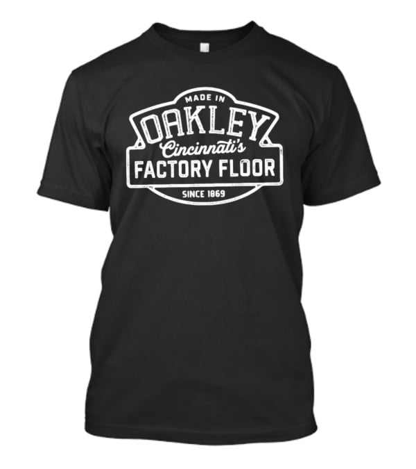 Made In Oakley Cincinnati's Factory Floor Since 1869 T-Shirt
