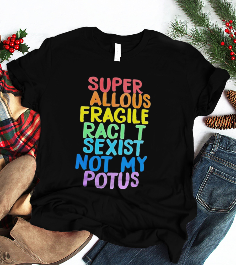 Super Callous Fragile Racist Sexist Not My POTUS Rainbow T-Shirt