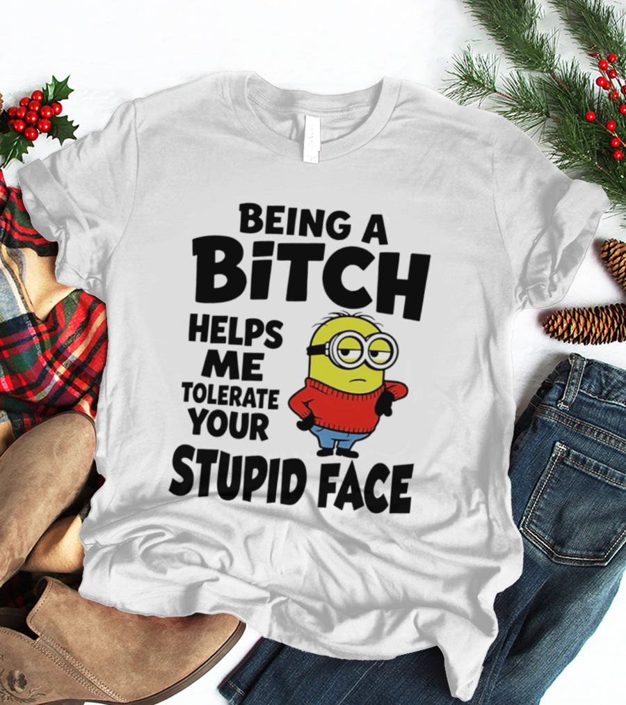 Minion Being A Bitch Helps Me Tolerate Your Stupid Face T-Shirt