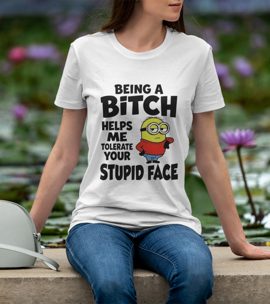 Minion Being A Bitch Helps Me Tolerate Your Stupid Face T-Shirt